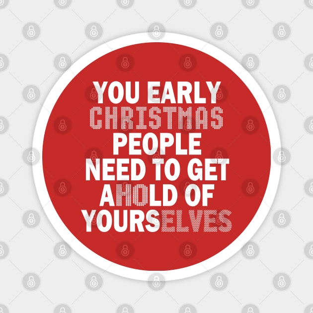 You Early Christmas People Need To Get Ahold Of Yourselves Magnet by Etopix